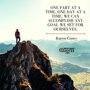 One part at a time, one day at a time, we can accomplish any goal we set for ourselves.