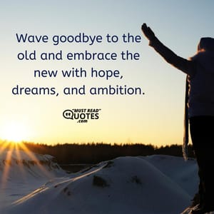 Wave goodbye to the old and embrace the new with hope, dreams, and ambition.