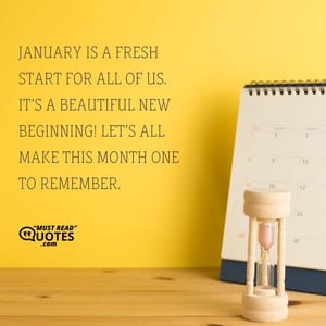 January is a fresh start for all of us. It’s a beautiful new beginning! Let’s all make this month one to remember.