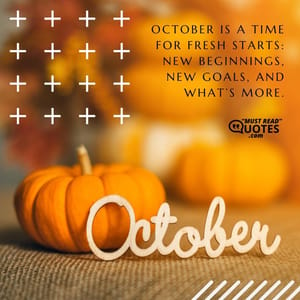 October is a time for fresh starts: new beginnings, new goals, and what’s more.