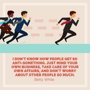 I don't know how people get so anti-something. Just mind your own business, take care of your own affairs, and don't worry about other people so much.