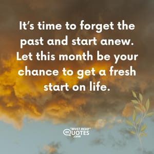 It’s time to forget the past and start anew. Let this month be your chance to get a fresh start on life.