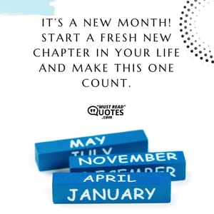 It’s a new month! Start a fresh new chapter in your life and make this one count.