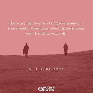 There are just two rules of governance in a free society: Mind your own business. Keep your hands to yourself.
