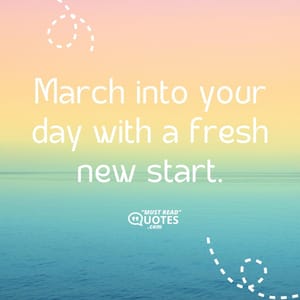 March into your day with a fresh new start.