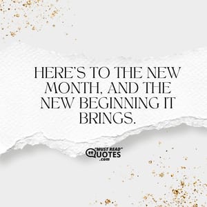 Here’s to the new month, and the new beginning it brings.