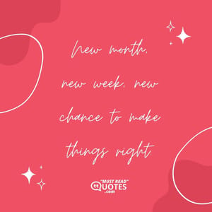 New month, new week, new chance to make things right.