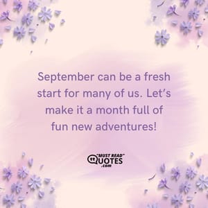 September can be a fresh start for many of us. Let’s make it a month full of fun new adventures!