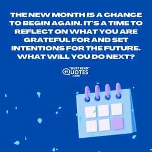 The new month is a chance to begin again. It’s a time to reflect on what you are grateful for and set intentions for the future. What will you do next?