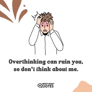 Overthinking can ruin you, so don't think about me.