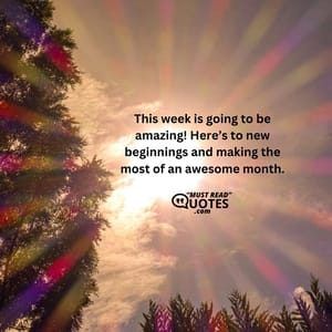 This week is going to be amazing! Here’s to new beginnings and making the most of an awesome month.