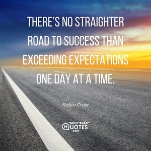 There’s no straighter road to success than exceeding expectations one day at a time.
