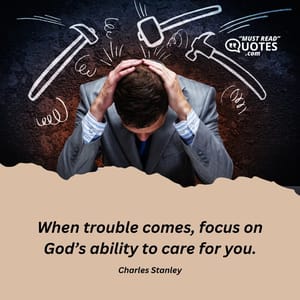 When trouble comes, focus on God’s ability to care for you.