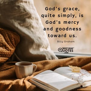 God’s grace, quite simply, is God’s mercy and goodness toward us.