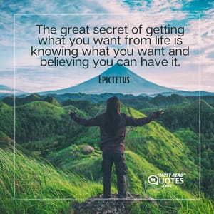 The great secret of getting what you want from life is knowing what you want and believing you can have it.