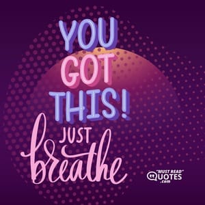You got this. Just breathe.