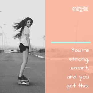 You’re strong, smart, and you got this.