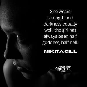 She wears strength and darkness equally well, the girl has always been half goddess, half hell.