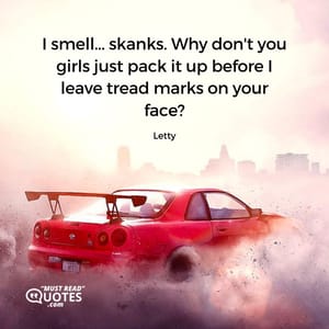 I smell... skanks. Why don't you girls just pack it up before I leave tread marks on your face?
