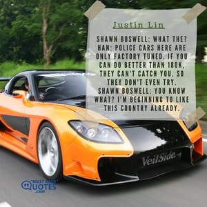 Shawn Boswell: What the? Han: Police cars here are only factory tuned. If you can do better than 180K, they can't catch you. So they don't even try. Shawn Boswell: You know what? I'm beginning to like this country already.