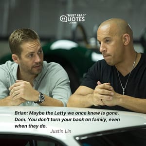 Brian: Maybe the Letty we once knew is gone. Dom: You don't turn your back on family, even when they do.