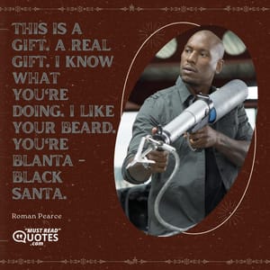 This is a gift. A real gift. I know what you're doing. I like your beard. You're Blanta - black Santa.