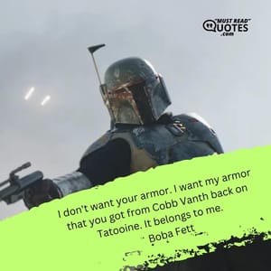 I don't want your armor. I want my armor that you got from Cobb Vanth back on Tatooine. It belongs to me.