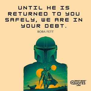 Until he is returned to you safely, we are in your debt.