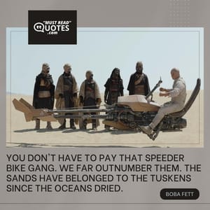You don't have to pay that speeder bike gang. We far outnumber them. The sands have belonged to the Tuskens since the oceans dried.