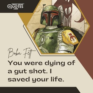 You were dying of a gut shot. I saved your life.