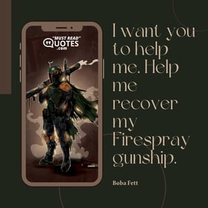 I want you to help me. Help me recover my Firespray gunship.
