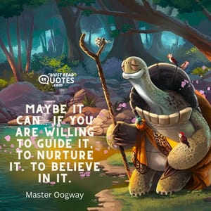 Maybe it can… If you are willing to guide it, to nurture it. To believe in it.