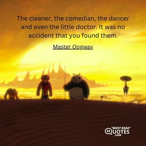The cleaner, the comedian, the dancer and even the little doctor. It was no accident that you found them.