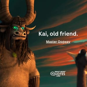 Kai, old friend.