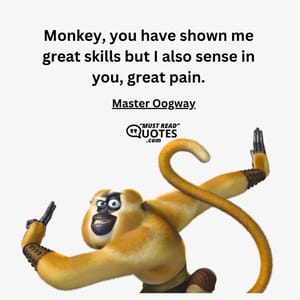 Monkey, you have shown me great skills but I also sense in you, great pain.