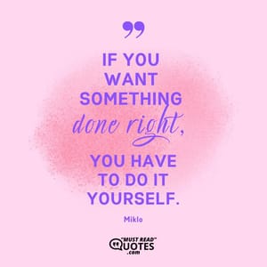 If you want something done right, you have to do it yourself.