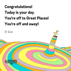 Congratulations! Today is your day. You're off to Great Places! You're off and away!