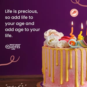 Life is precious, so add life to your age and add age to your life.