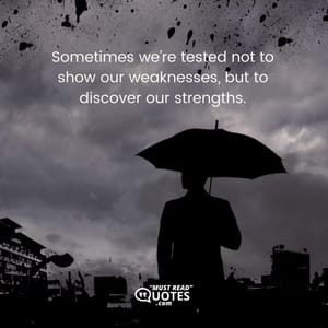 Sometimes we’re tested not to show our weaknesses, but to discover our strengths.
