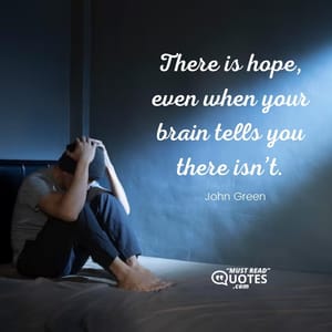 There is hope, even when your brain tells you there isn’t.