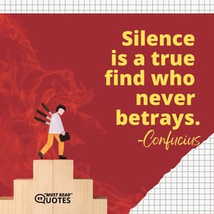 Silence is a true find who never betrays.