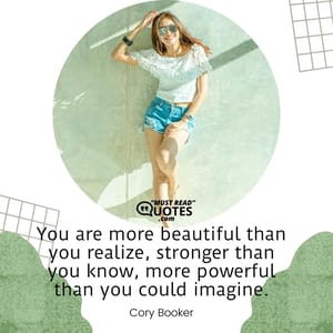 You are more beautiful than you realize, stronger than you know, more powerful than you could imagine.