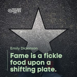 Fame is a fickle food upon a shifting plate.