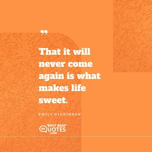 That it will never come again is what makes life sweet.