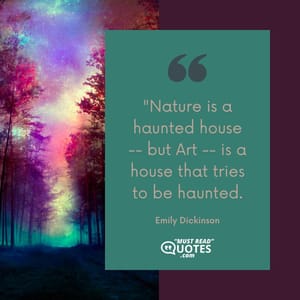 Nature is a haunted house -- but Art -- is a house that tries to be haunted.