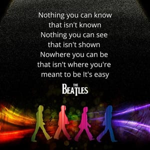 Nothing you can know that isn't known Nothing you can see that isn't shown Nowhere you can be that isn't where you're meant to be It's easy