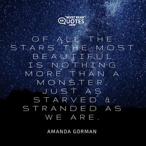 Of all the stars the most beautiful Is nothing more than a monster, Just as starved & stranded as we are.