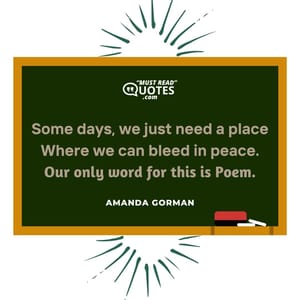 Some days, we just need a place Where we can bleed in peace. Our only word for this is Poem.