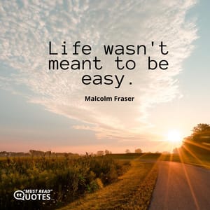 Life wasn't meant to be easy.