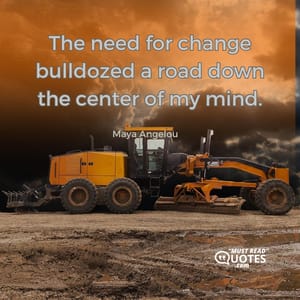 The need for change bulldozed a road down the center of my mind.